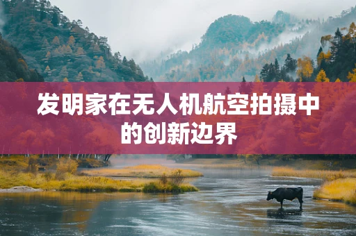 发明家在无人机航空拍摄中的创新边界