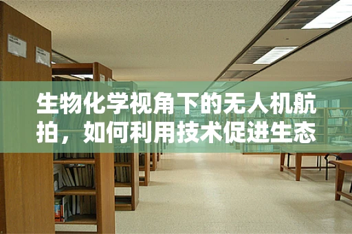 生物化学视角下的无人机航拍，如何利用技术促进生态研究？