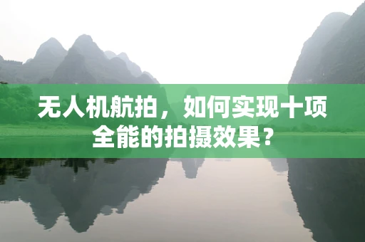 无人机航拍，如何实现十项全能的拍摄效果？