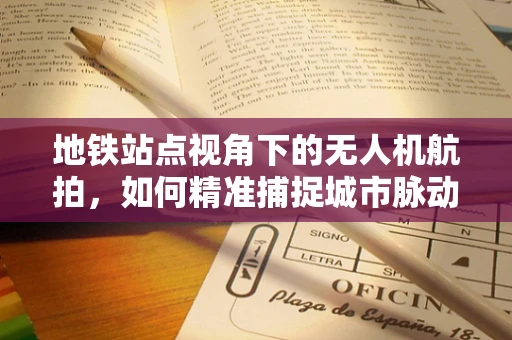 地铁站点视角下的无人机航拍，如何精准捕捉城市脉动？