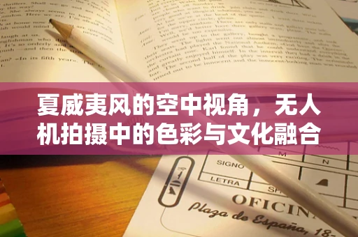 夏威夷风的空中视角，无人机拍摄中的色彩与文化融合挑战
