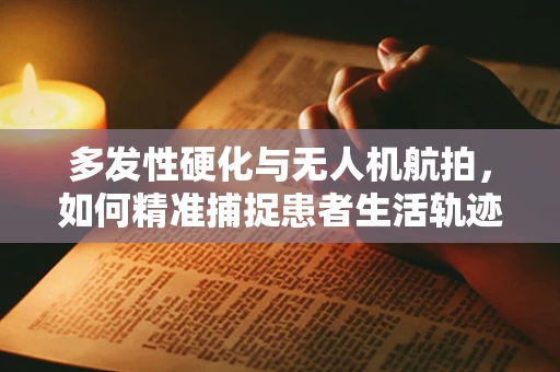多发性硬化与无人机航拍，如何精准捕捉患者生活轨迹？