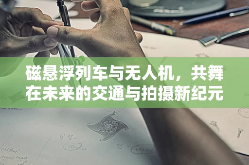 磁悬浮列车与无人机，共舞在未来的交通与拍摄新纪元？