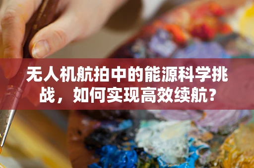 无人机航拍中的能源科学挑战，如何实现高效续航？
