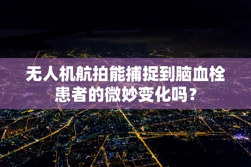 无人机航拍能捕捉到脑血栓患者的微妙变化吗？