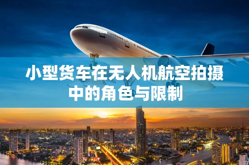 小型货车在无人机航空拍摄中的角色与限制