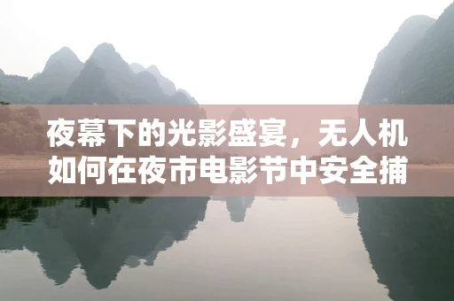 夜幕下的光影盛宴，无人机如何在夜市电影节中安全捕捉最佳镜头？