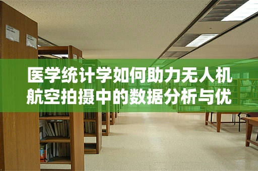 医学统计学如何助力无人机航空拍摄中的数据分析与优化？