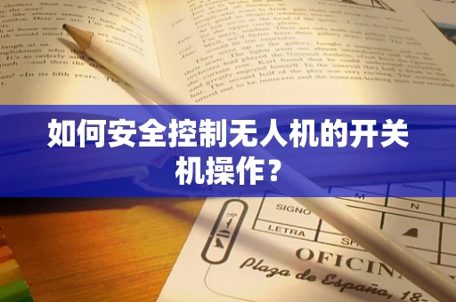 如何安全控制无人机的开关机操作？