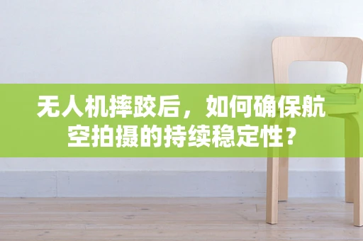 无人机摔跤后，如何确保航空拍摄的持续稳定性？