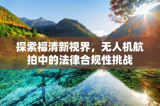 探索福清新视界，无人机航拍中的法律合规性挑战