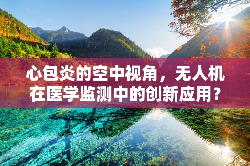 心包炎的空中视角，无人机在医学监测中的创新应用？