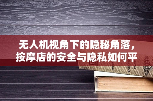 无人机视角下的隐秘角落，按摩店的安全与隐私如何平衡？
