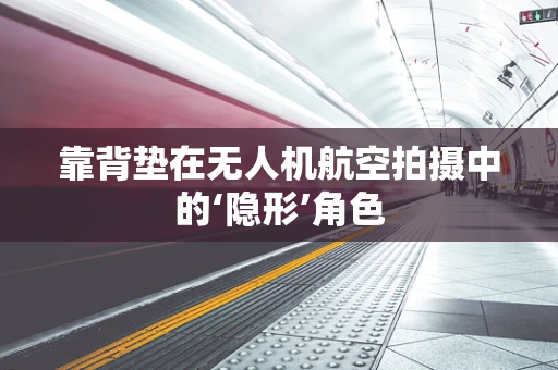 靠背垫在无人机航空拍摄中的‘隐形’角色