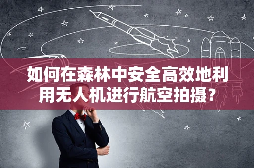 如何在森林中安全高效地利用无人机进行航空拍摄？
