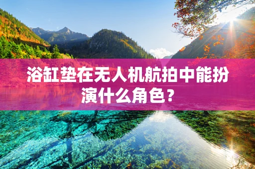 浴缸垫在无人机航拍中能扮演什么角色？