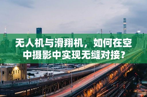 无人机与滑翔机，如何在空中摄影中实现无缝对接？