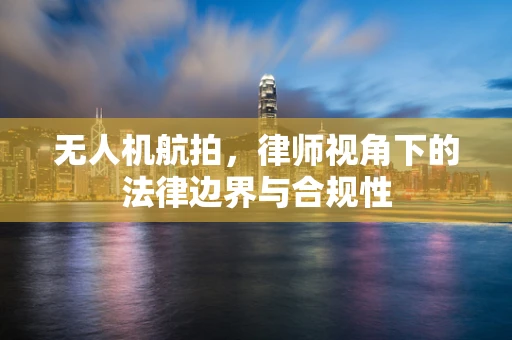 无人机航拍，律师视角下的法律边界与合规性
