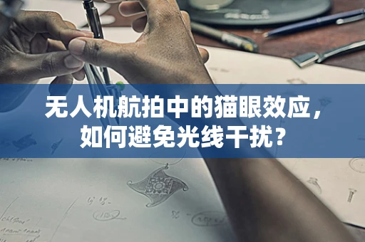 无人机航拍中的猫眼效应，如何避免光线干扰？