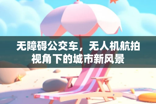 无障碍公交车，无人机航拍视角下的城市新风景