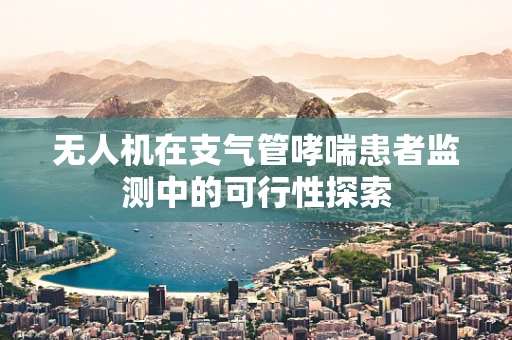 无人机在支气管哮喘患者监测中的可行性探索