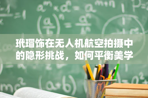 玳瑁饰在无人机航空拍摄中的隐形挑战，如何平衡美学与安全？