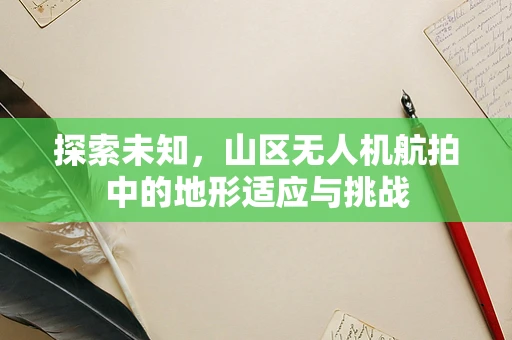 探索未知，山区无人机航拍中的地形适应与挑战