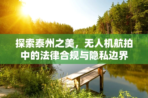 探索泰州之美，无人机航拍中的法律合规与隐私边界