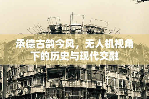 承德古韵今风，无人机视角下的历史与现代交融
