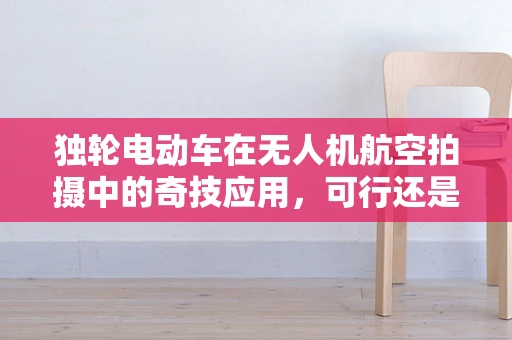 独轮电动车在无人机航空拍摄中的奇技应用，可行还是挑战？