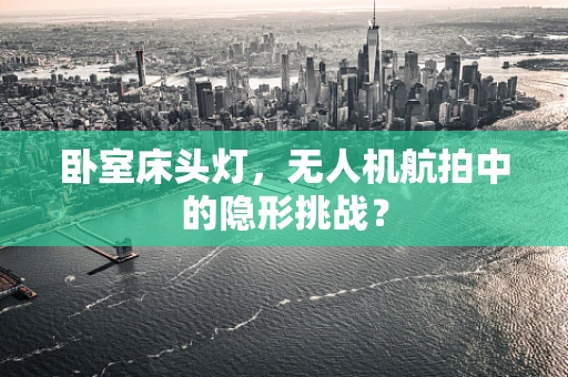 卧室床头灯，无人机航拍中的隐形挑战？