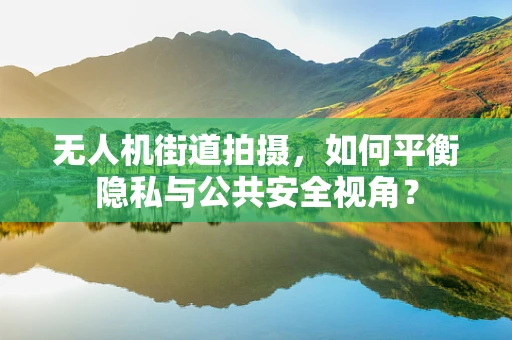 无人机街道拍摄，如何平衡隐私与公共安全视角？
