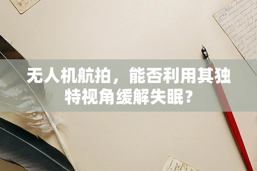 无人机航拍，能否利用其独特视角缓解失眠？