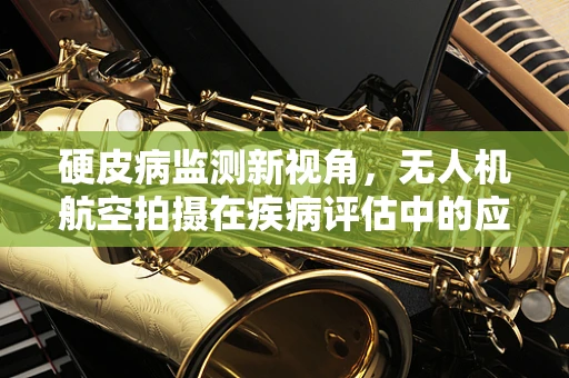 硬皮病监测新视角，无人机航空拍摄在疾病评估中的应用挑战