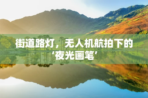街道路灯，无人机航拍下的‘夜光画笔’