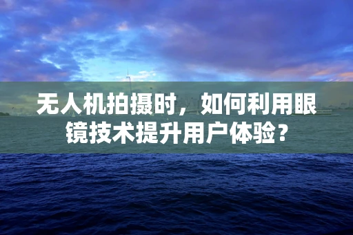 无人机拍摄时，如何利用眼镜技术提升用户体验？