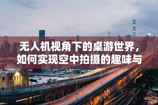 无人机视角下的桌游世界，如何实现空中拍摄的趣味与安全？