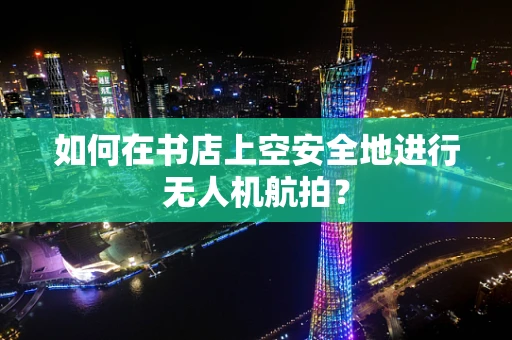 如何在书店上空安全地进行无人机航拍？