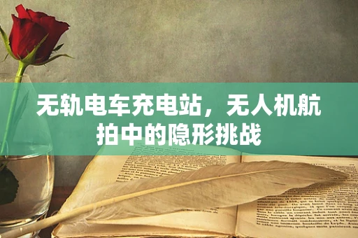 无轨电车充电站，无人机航拍中的隐形挑战