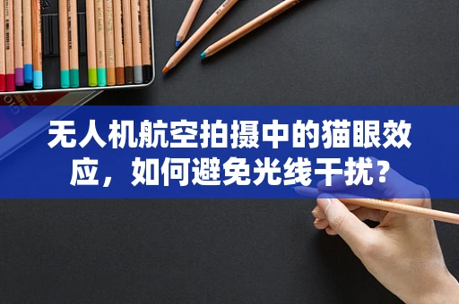 无人机航空拍摄中的猫眼效应，如何避免光线干扰？