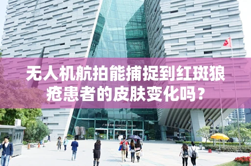无人机航拍能捕捉到红斑狼疮患者的皮肤变化吗？