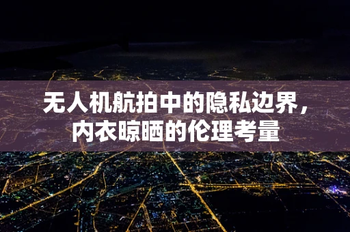 无人机航拍中的隐私边界，内衣晾晒的伦理考量