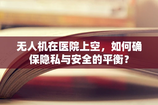 无人机在医院上空，如何确保隐私与安全的平衡？