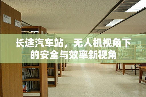 长途汽车站，无人机视角下的安全与效率新视角
