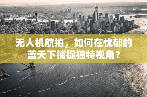 无人机航拍，如何在忧郁的蓝天下捕捉独特视角？