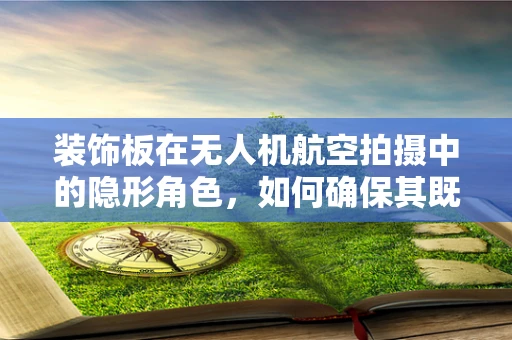 装饰板在无人机航空拍摄中的隐形角色，如何确保其既美观又安全？