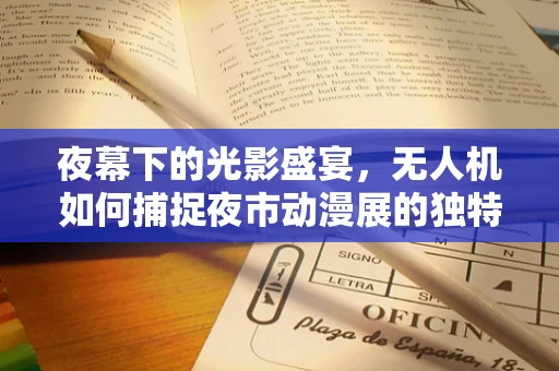 夜幕下的光影盛宴，无人机如何捕捉夜市动漫展的独特魅力？