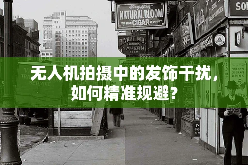 无人机拍摄中的发饰干扰，如何精准规避？
