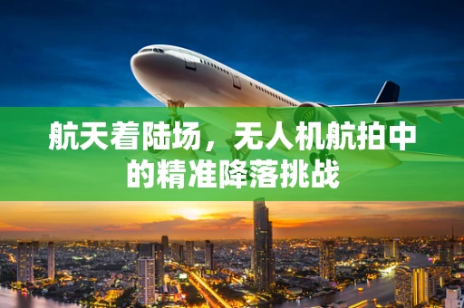 航天着陆场，无人机航拍中的精准降落挑战