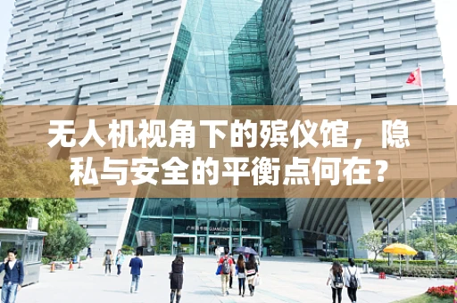 无人机视角下的殡仪馆，隐私与安全的平衡点何在？